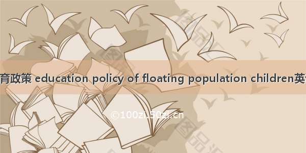 流动人口子女教育政策 education policy of floating population children英语短句 例句大全