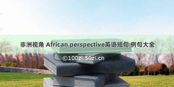 非洲视角 African perspective英语短句 例句大全