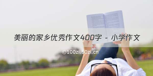 美丽的家乡优秀作文400字 - 小学作文