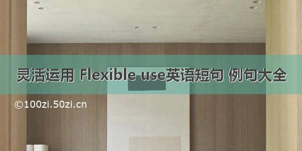 灵活运用 Flexible use英语短句 例句大全