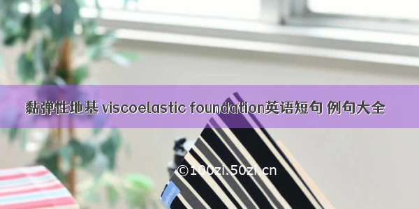 黏弹性地基 viscoelastic foundation英语短句 例句大全