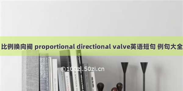 比例换向阀 proportional directional valve英语短句 例句大全