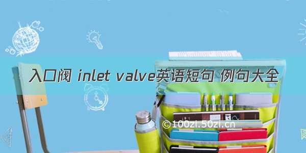 入口阀 inlet valve英语短句 例句大全