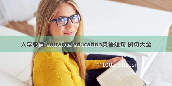 入学教育 entrance education英语短句 例句大全