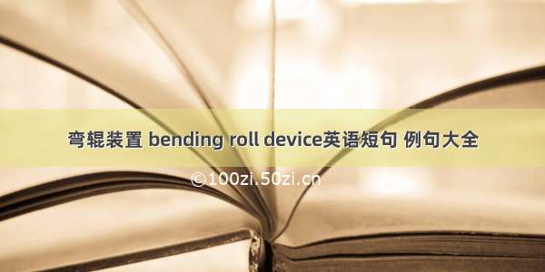 弯辊装置 bending roll device英语短句 例句大全