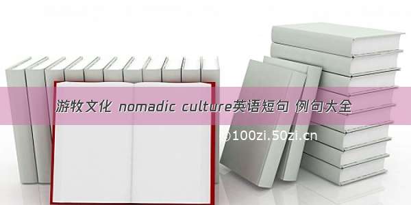 游牧文化 nomadic culture英语短句 例句大全