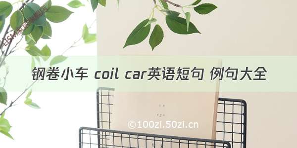 钢卷小车 coil car英语短句 例句大全