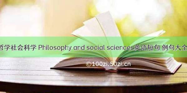 哲学社会科学 Philosophy and social sciences英语短句 例句大全