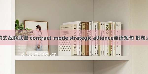 契约式战略联盟 contract-mode strategic alliance英语短句 例句大全