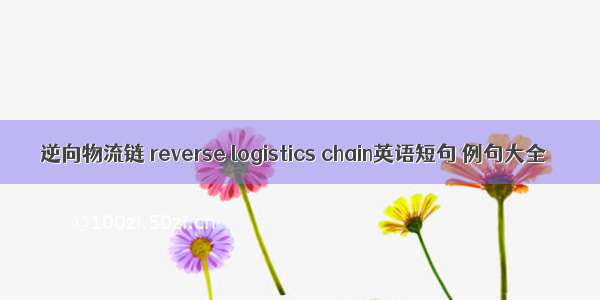 逆向物流链 reverse logistics chain英语短句 例句大全