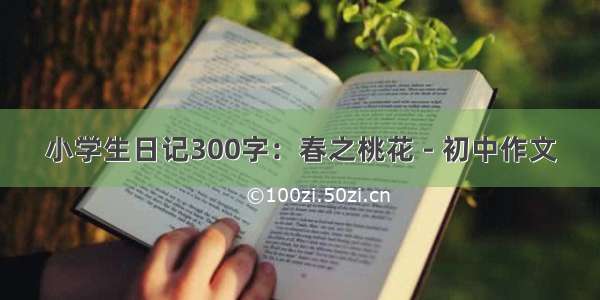 小学生日记300字：春之桃花 - 初中作文