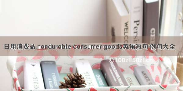 日用消费品 nondurable consumer goods英语短句 例句大全