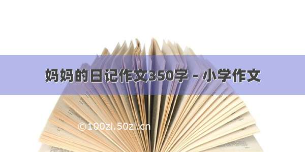 妈妈的日记作文350字 - 小学作文