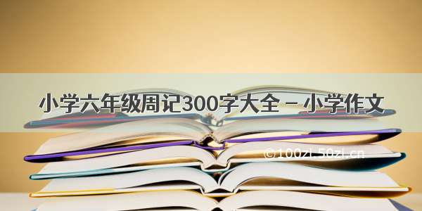 小学六年级周记300字大全 - 小学作文