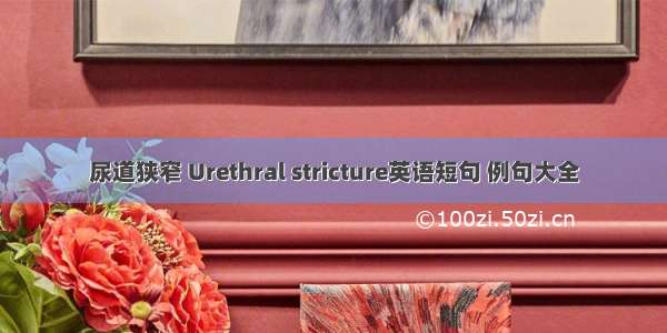 尿道狭窄 Urethral stricture英语短句 例句大全