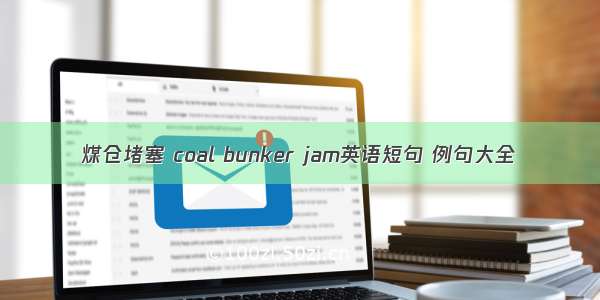 煤仓堵塞 coal bunker jam英语短句 例句大全