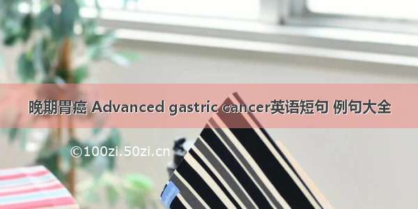 晚期胃癌 Advanced gastric cancer英语短句 例句大全