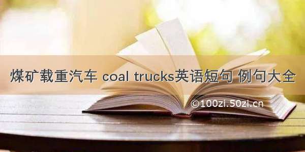 煤矿载重汽车 coal trucks英语短句 例句大全