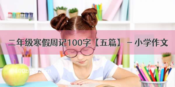 二年级寒假周记100字【五篇】 - 小学作文