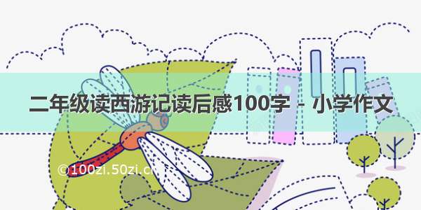 二年级读西游记读后感100字 - 小学作文