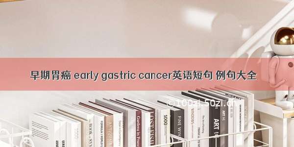 早期胃癌 early gastric cancer英语短句 例句大全