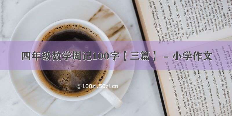 四年级数学周记100字【三篇】 - 小学作文