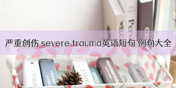 严重创伤 severe trauma英语短句 例句大全