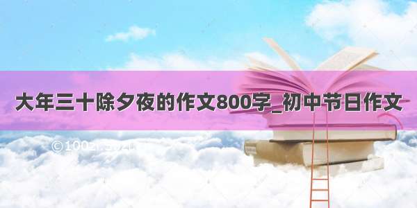 大年三十除夕夜的作文800字_初中节日作文