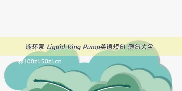 液环泵 Liquid Ring Pump英语短句 例句大全