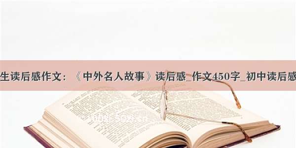 初中生读后感作文：《中外名人故事》读后感_作文450字_初中读后感作文