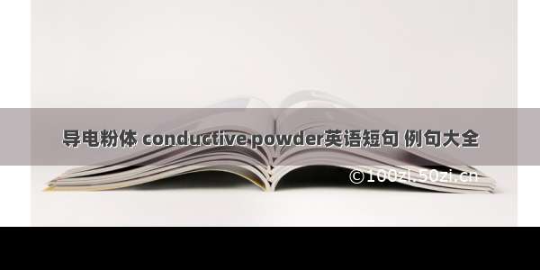 导电粉体 conductive powder英语短句 例句大全