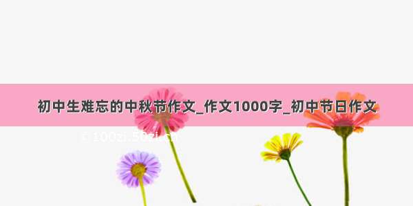 初中生难忘的中秋节作文_作文1000字_初中节日作文