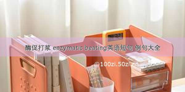 酶促打浆 enzymatic beating英语短句 例句大全