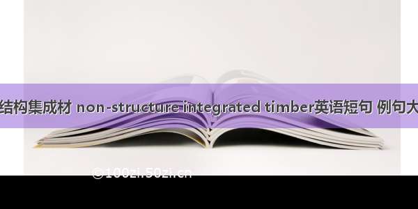 非结构集成材 non-structure integrated timber英语短句 例句大全