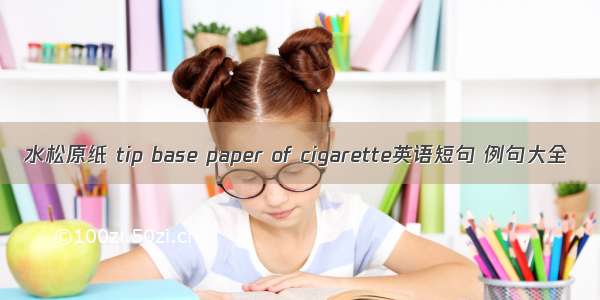 水松原纸 tip base paper of cigarette英语短句 例句大全