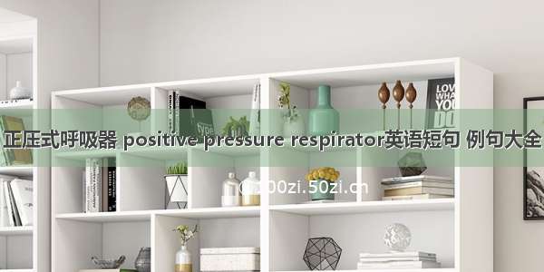 正压式呼吸器 positive pressure respirator英语短句 例句大全
