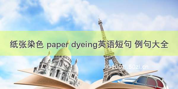 纸张染色 paper dyeing英语短句 例句大全