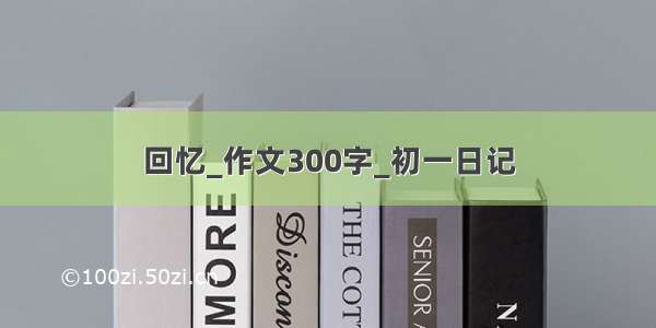 回忆_作文300字_初一日记