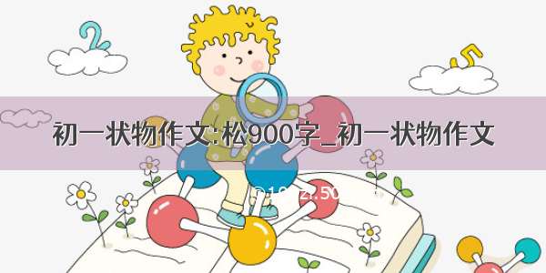 初一状物作文:松900字_初一状物作文