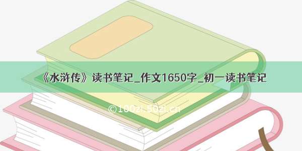 《水浒传》读书笔记_作文1650字_初一读书笔记