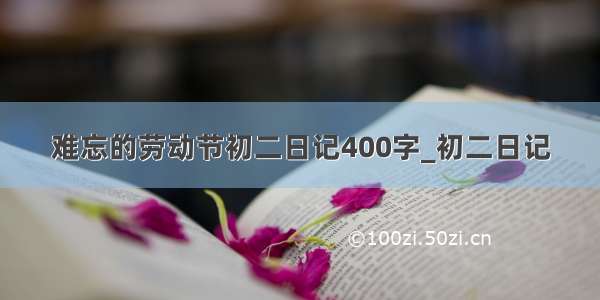 难忘的劳动节初二日记400字_初二日记