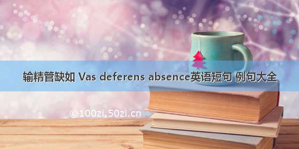 输精管缺如 Vas deferens absence英语短句 例句大全