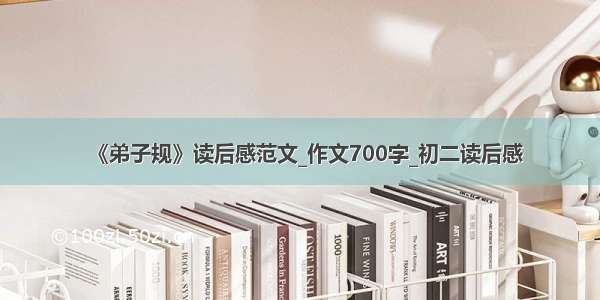 《弟子规》读后感范文_作文700字_初二读后感