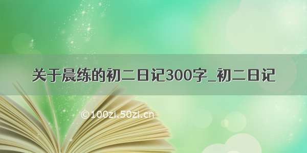 关于晨练的初二日记300字_初二日记