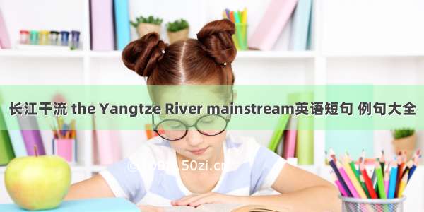 长江干流 the Yangtze River mainstream英语短句 例句大全