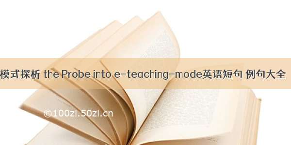 模式探析 the Probe into e-teaching-mode英语短句 例句大全