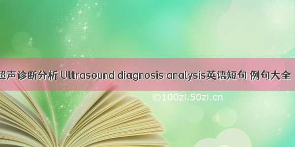 超声诊断分析 Ultrasound diagnosis analysis英语短句 例句大全