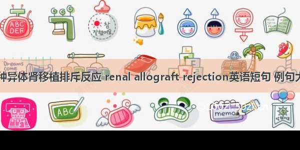 同种异体肾移植排斥反应 renal allograft rejection英语短句 例句大全