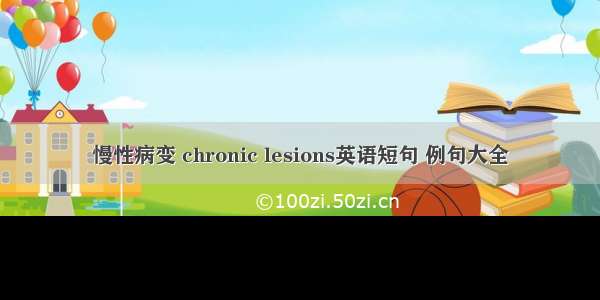 慢性病变 chronic lesions英语短句 例句大全