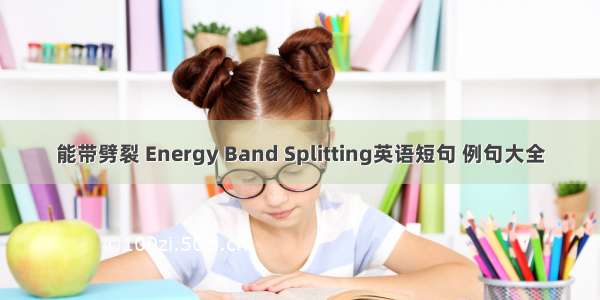 能带劈裂 Energy Band Splitting英语短句 例句大全